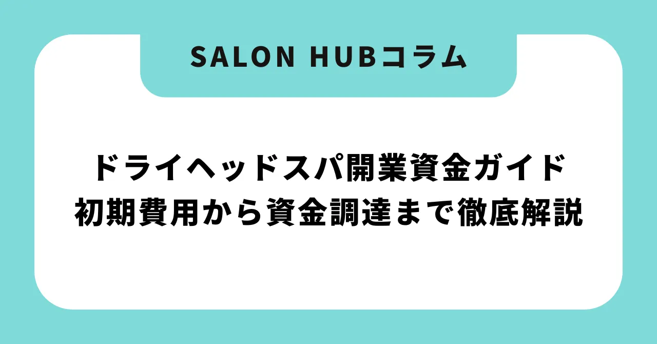 ドライヘッドスパ開業資金ガイド【完全版】初期費用から資金調達まで徹底解説