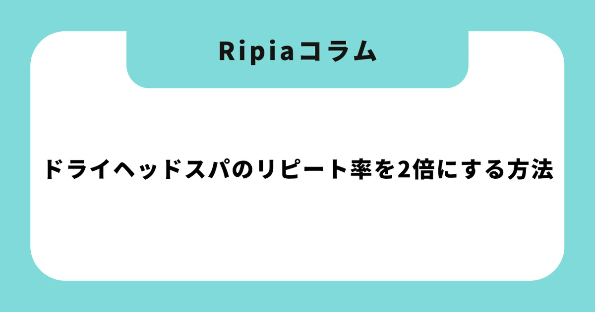 ドライヘッドスパのリピート率を2倍にする方法|「また来たい」を仕組みで作る接客術と顧客管理【2026年版】
