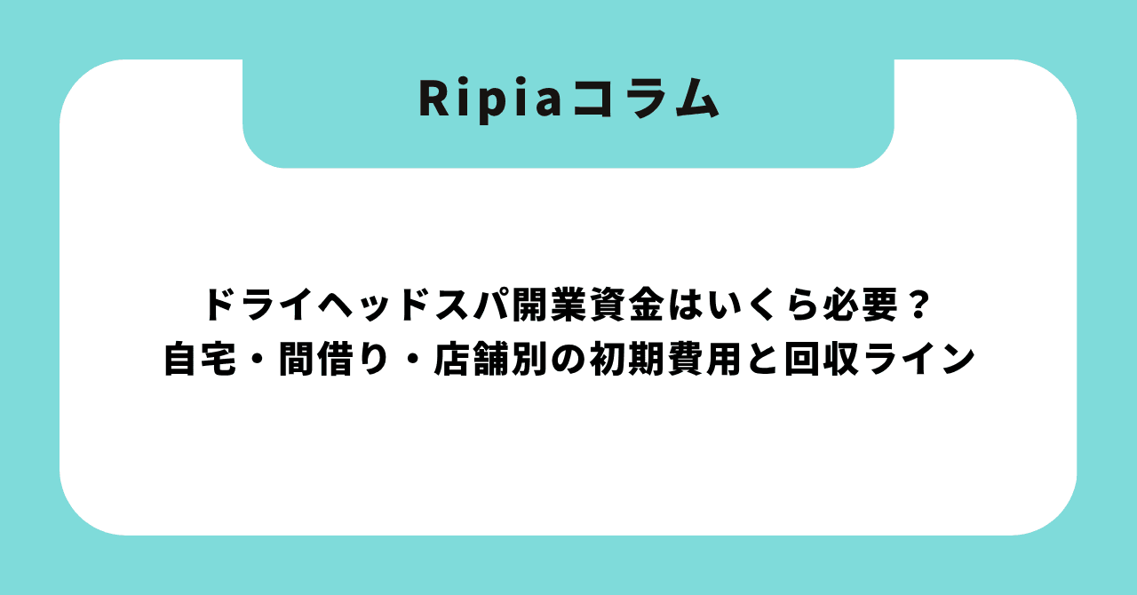 ドライヘッドスパ開業資金はいくら必要?自宅・間借り・店舗別の初期費用と回収ライン【2026年版】