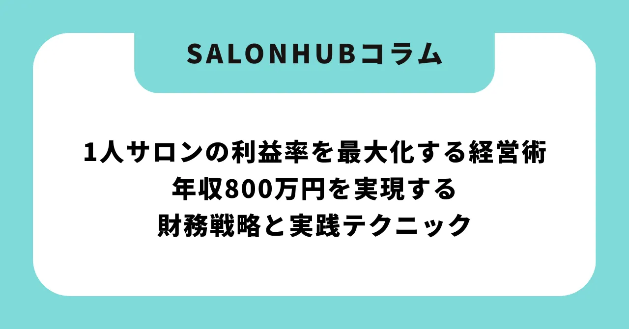 【完全版】1人サロンの利益率を最大化する経営術|年収800万円を実現する財務戦略と実践テクニック