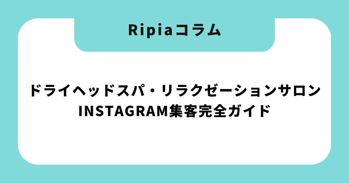ドライヘッドスパ・リラクゼーションサロンのためのInstagram集客完全ガイド|月間予約を50件増やす実践的7ステップ