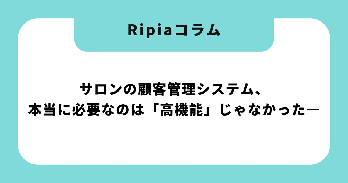 サロンの顧客管理システム、本当に必要なのは「高機能」じゃなかった―最新比較と新常識