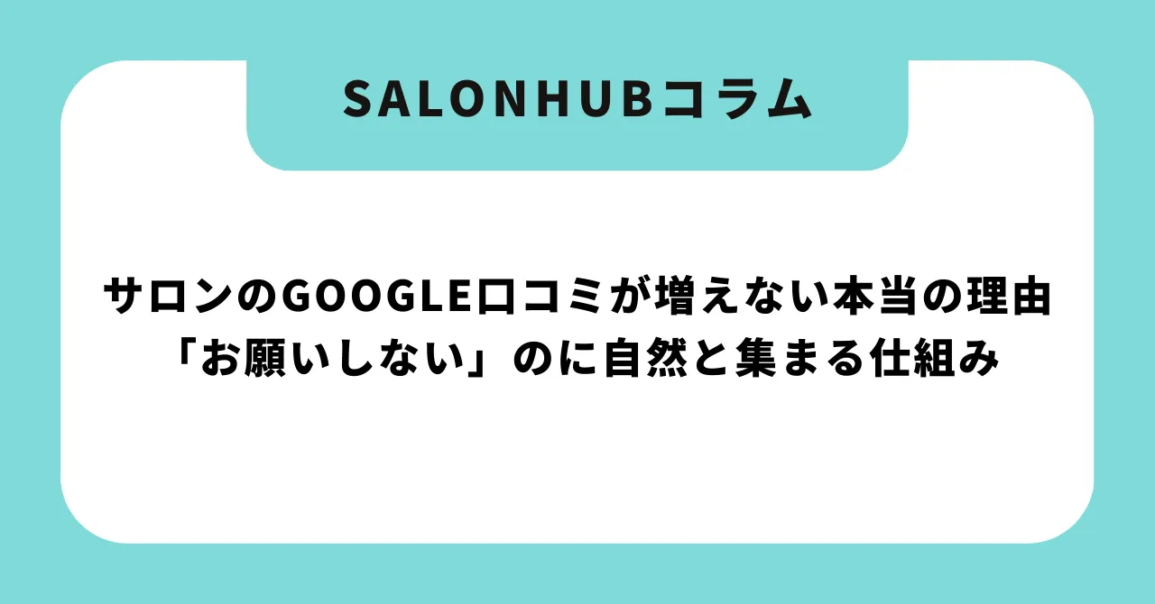 サロンのGoogle口コミが増えない本当の理由|「お願いしない」のに自然と集まる仕組みの作り方【2026年版】