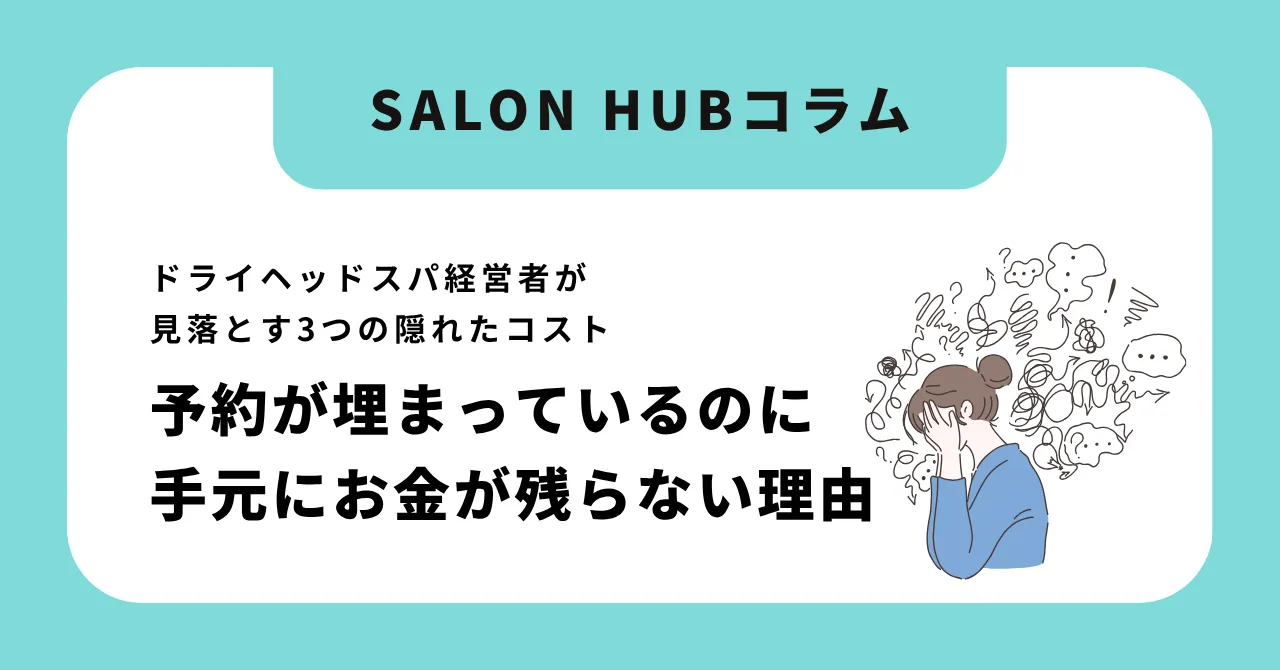 予約が埋まっているのに手元にお金が残らない理由|ドライヘッドスパ経営者が見落とす3つの隠れたコスト